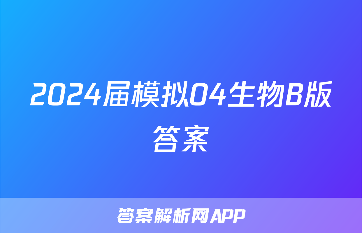 2024届模拟04生物B版答案