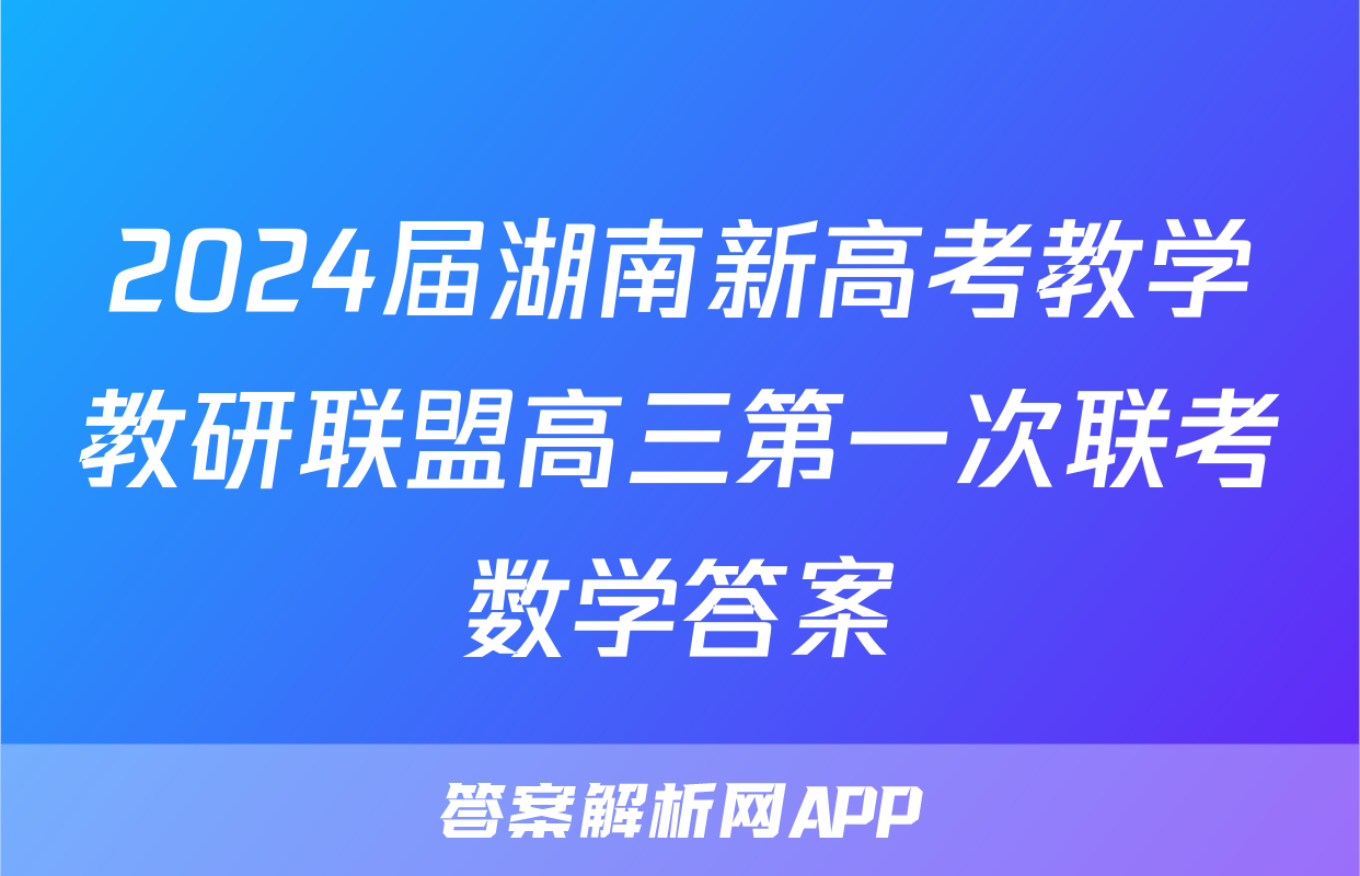 2024届湖南新高考教学教研联盟高三第一次联考数学答案