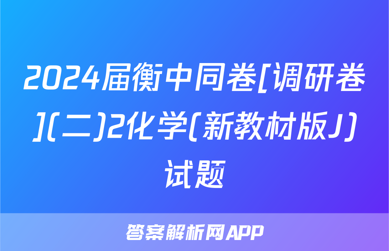 2024届衡中同卷[调研卷](二)2化学(新教材版J)试题