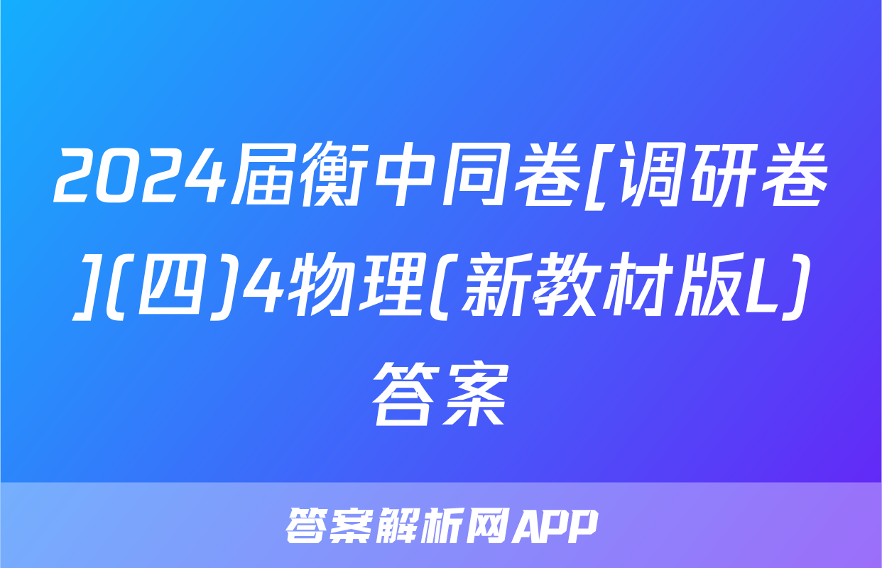 2024届衡中同卷[调研卷](四)4物理(新教材版L)答案