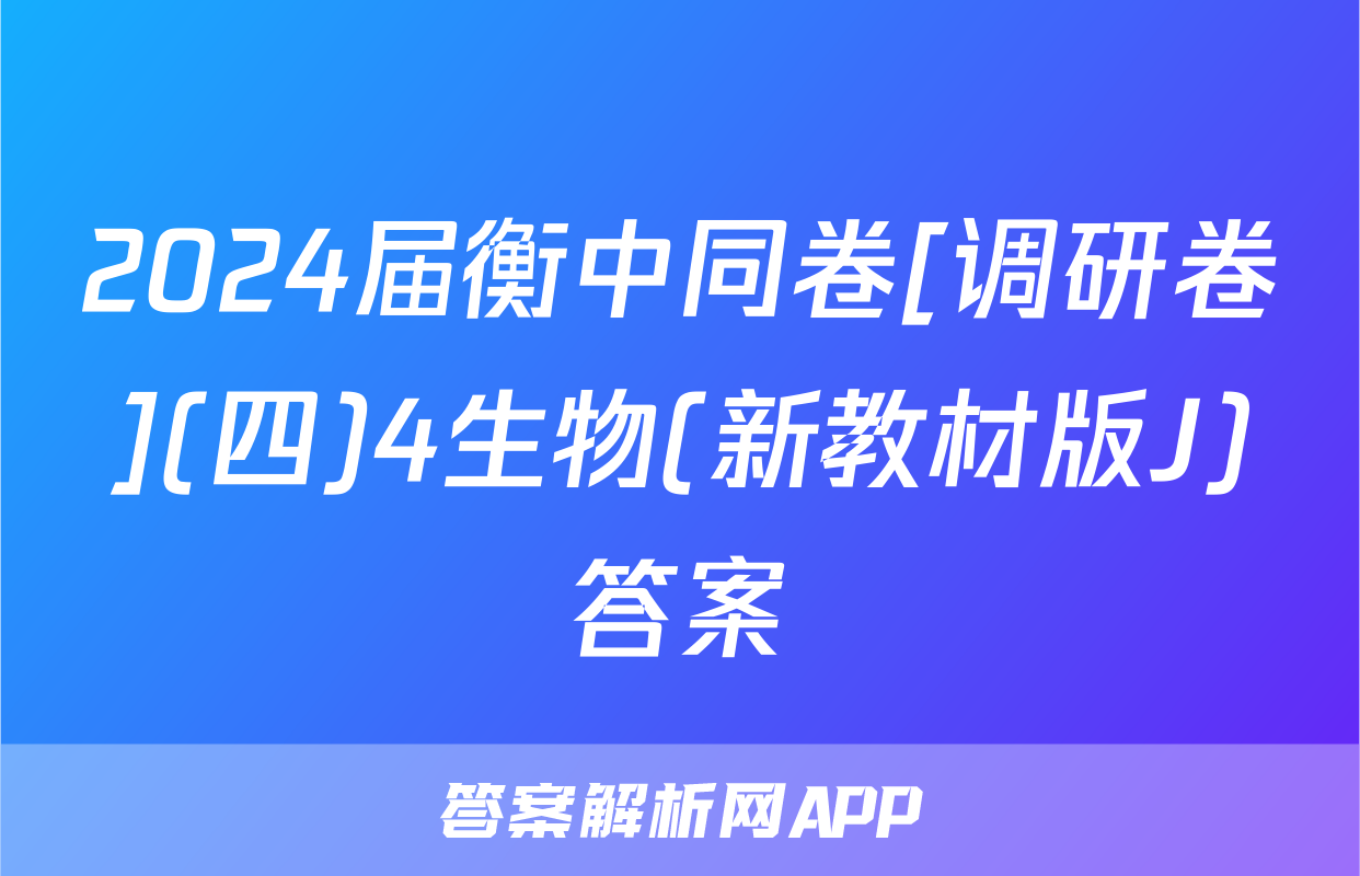 2024届衡中同卷[调研卷](四)4生物(新教材版J)答案