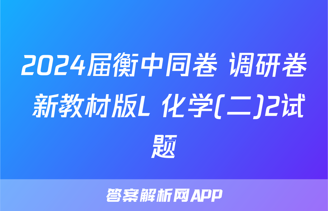 2024届衡中同卷 调研卷 新教材版L 化学(二)2试题