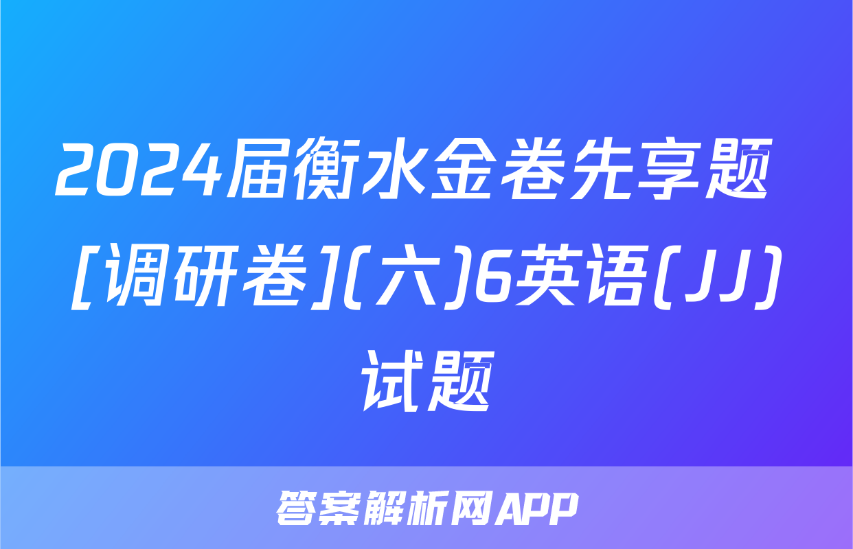 2024届衡水金卷先享题 [调研卷](六)6英语(JJ)试题