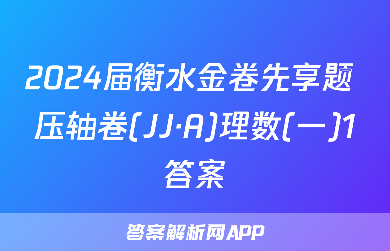 2024届衡水金卷先享题 压轴卷(JJ·A)理数(一)1答案