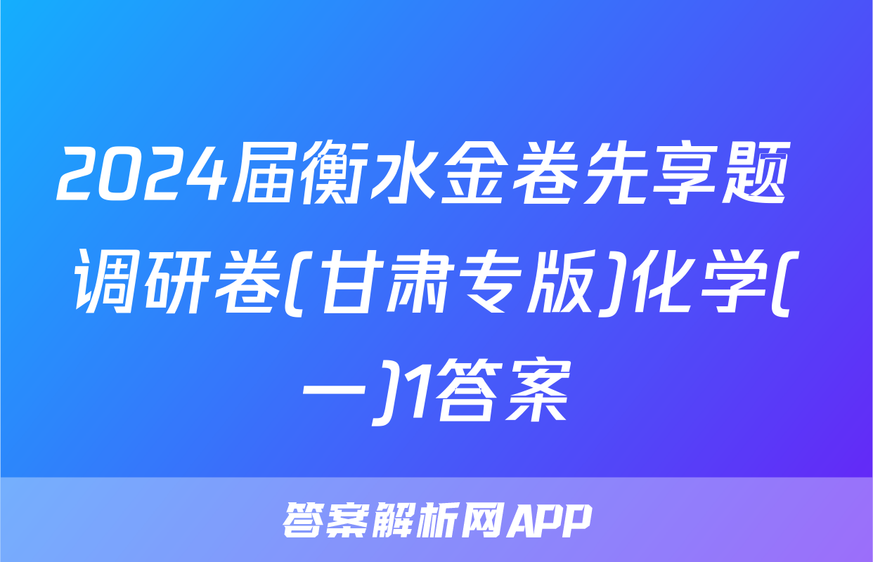 2024届衡水金卷先享题 调研卷(甘肃专版)化学(一)1答案
