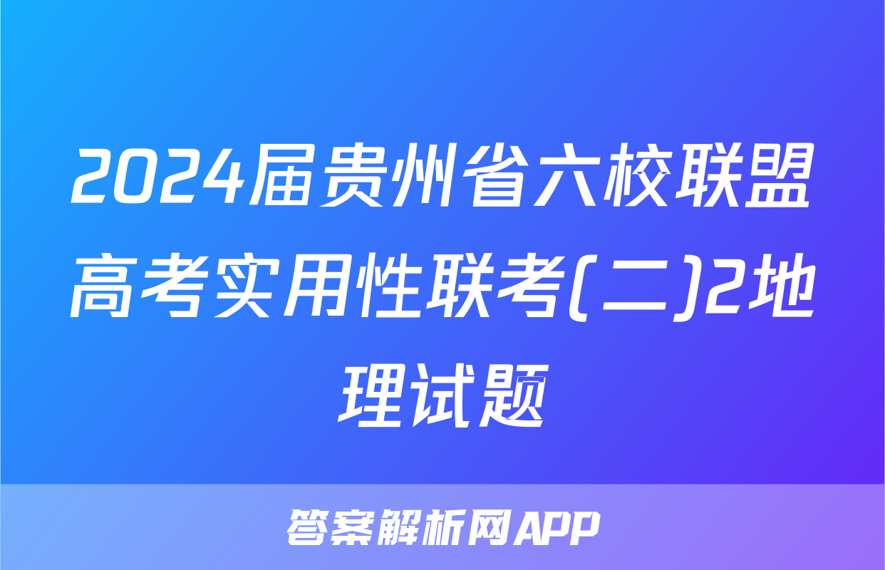 2024届贵州省六校联盟高考实用性联考(二)2地理试题
