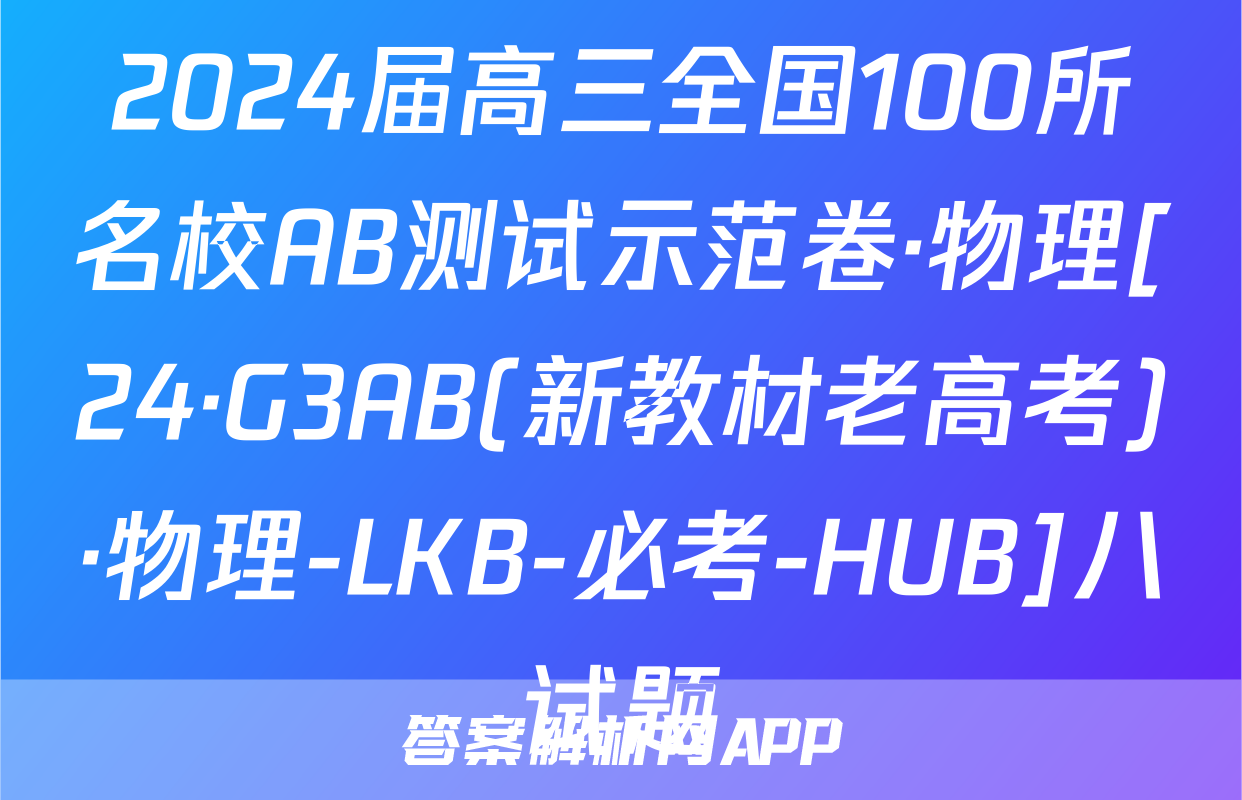 2024届高三全国100所名校AB测试示范卷·物理[24·G3AB(新教材老高考)·物理-LKB-必考-HUB]八试题