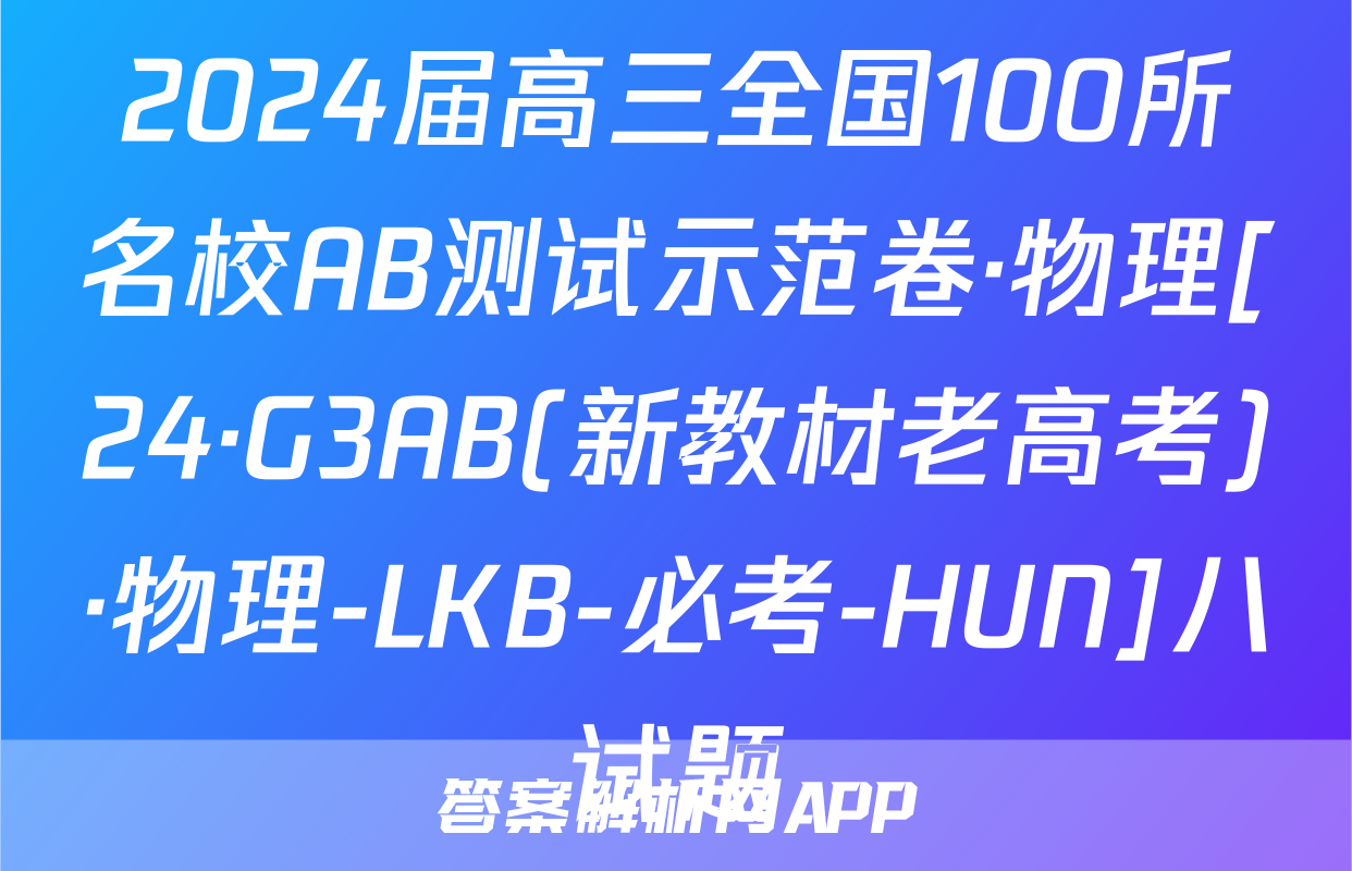 2024届高三全国100所名校AB测试示范卷·物理[24·G3AB(新教材老高考)·物理-LKB-必考-HUN]八试题