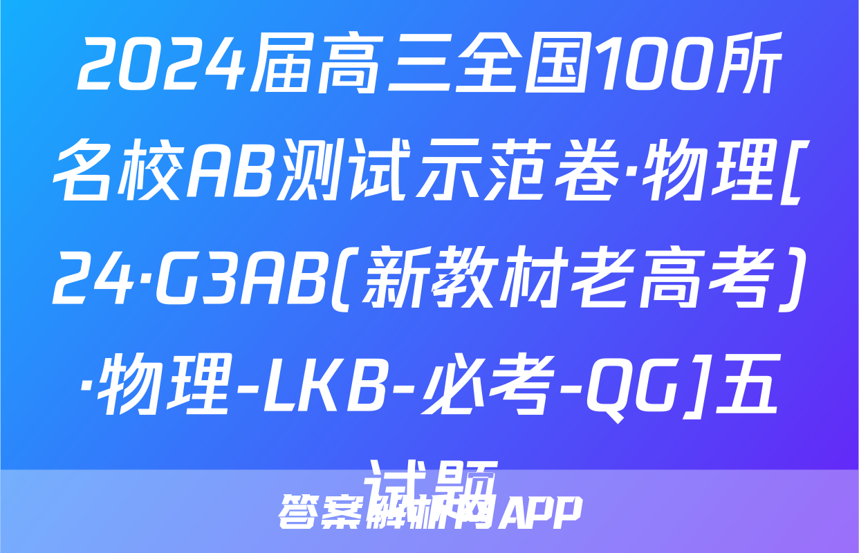 2024届高三全国100所名校AB测试示范卷·物理[24·G3AB(新教材老高考)·物理-LKB-必考-QG]五试题