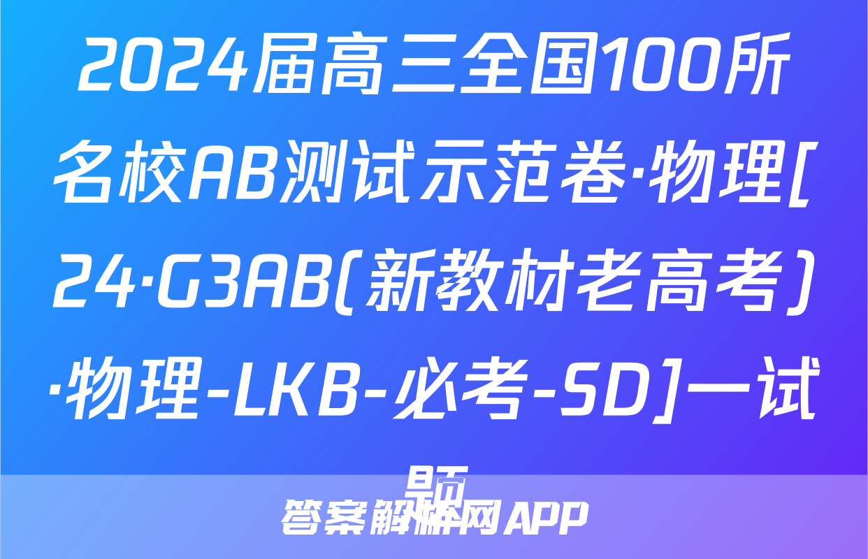 2024届高三全国100所名校AB测试示范卷·物理[24·G3AB(新教材老高考)·物理-LKB-必考-SD]一试题