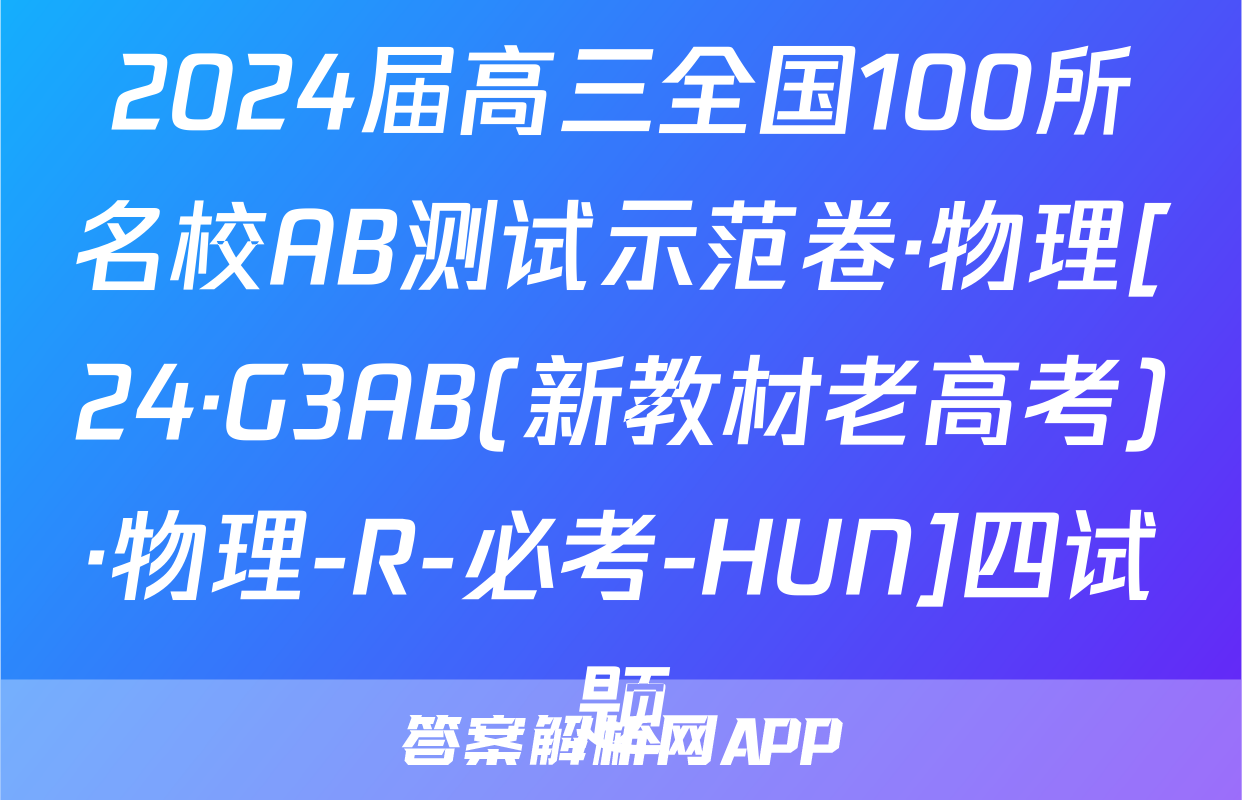 2024届高三全国100所名校AB测试示范卷·物理[24·G3AB(新教材老高考)·物理-R-必考-HUN]四试题