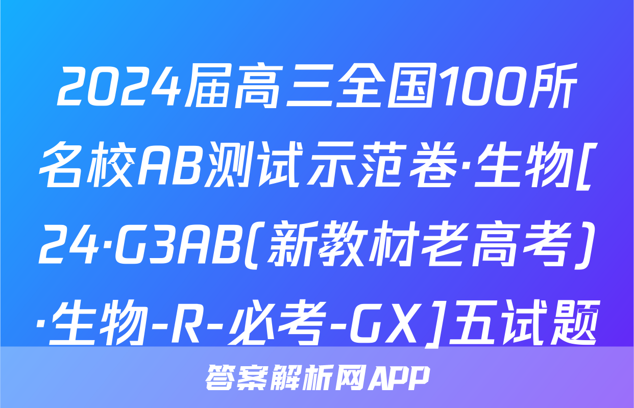2024届高三全国100所名校AB测试示范卷·生物[24·G3AB(新教材老高考)·生物-R-必考-GX]五试题
