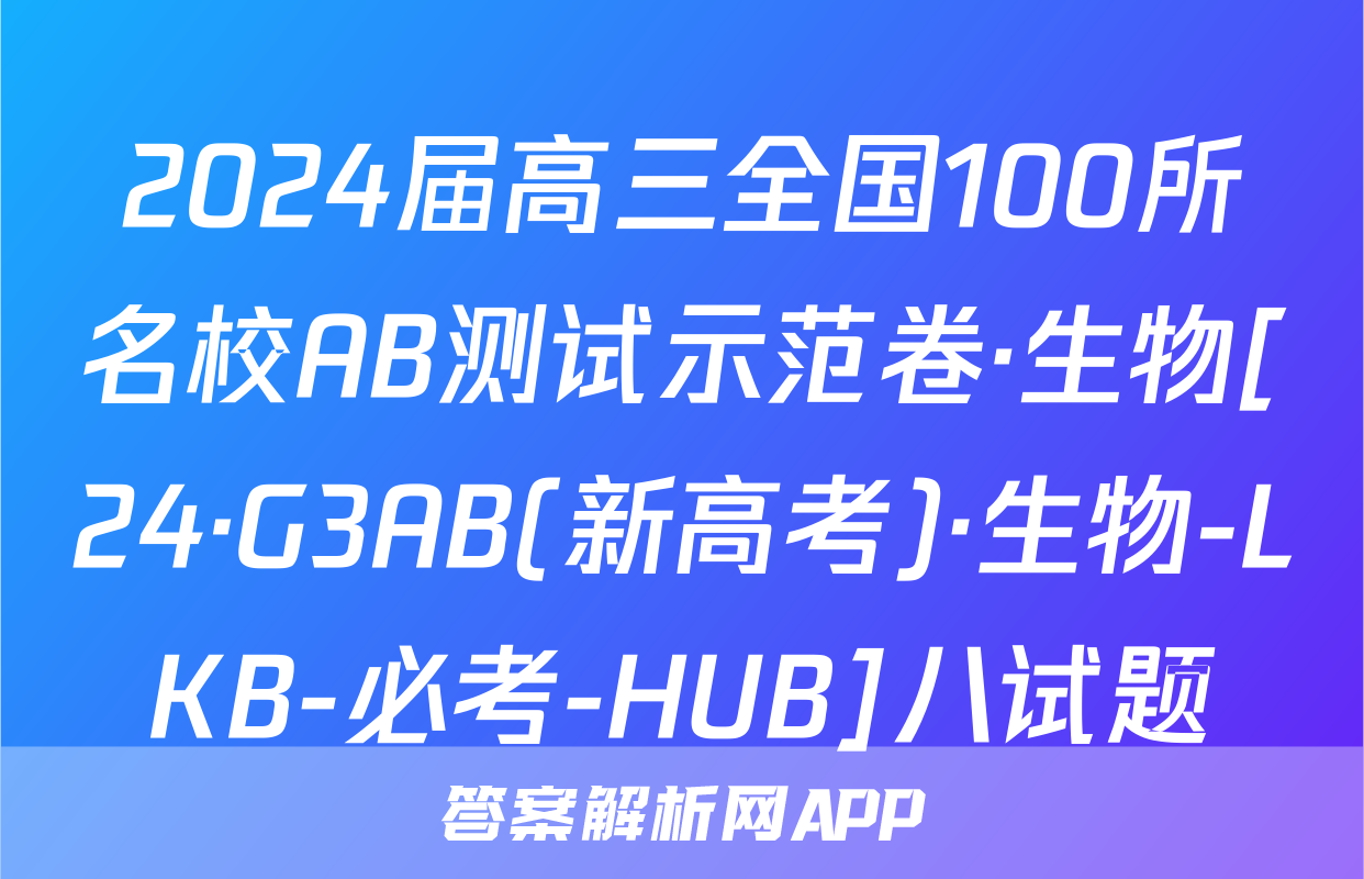 2024届高三全国100所名校AB测试示范卷·生物[24·G3AB(新高考)·生物-LKB-必考-HUB]八试题