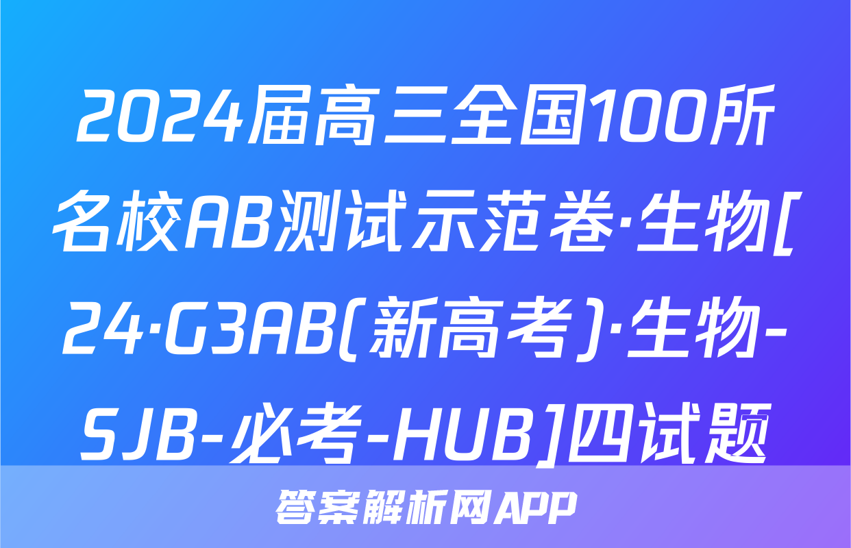 2024届高三全国100所名校AB测试示范卷·生物[24·G3AB(新高考)·生物-SJB-必考-HUB]四试题