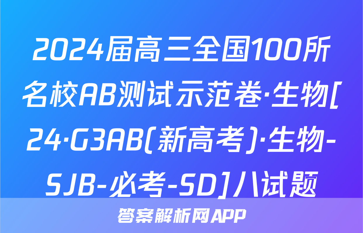 2024届高三全国100所名校AB测试示范卷·生物[24·G3AB(新高考)·生物-SJB-必考-SD]八试题