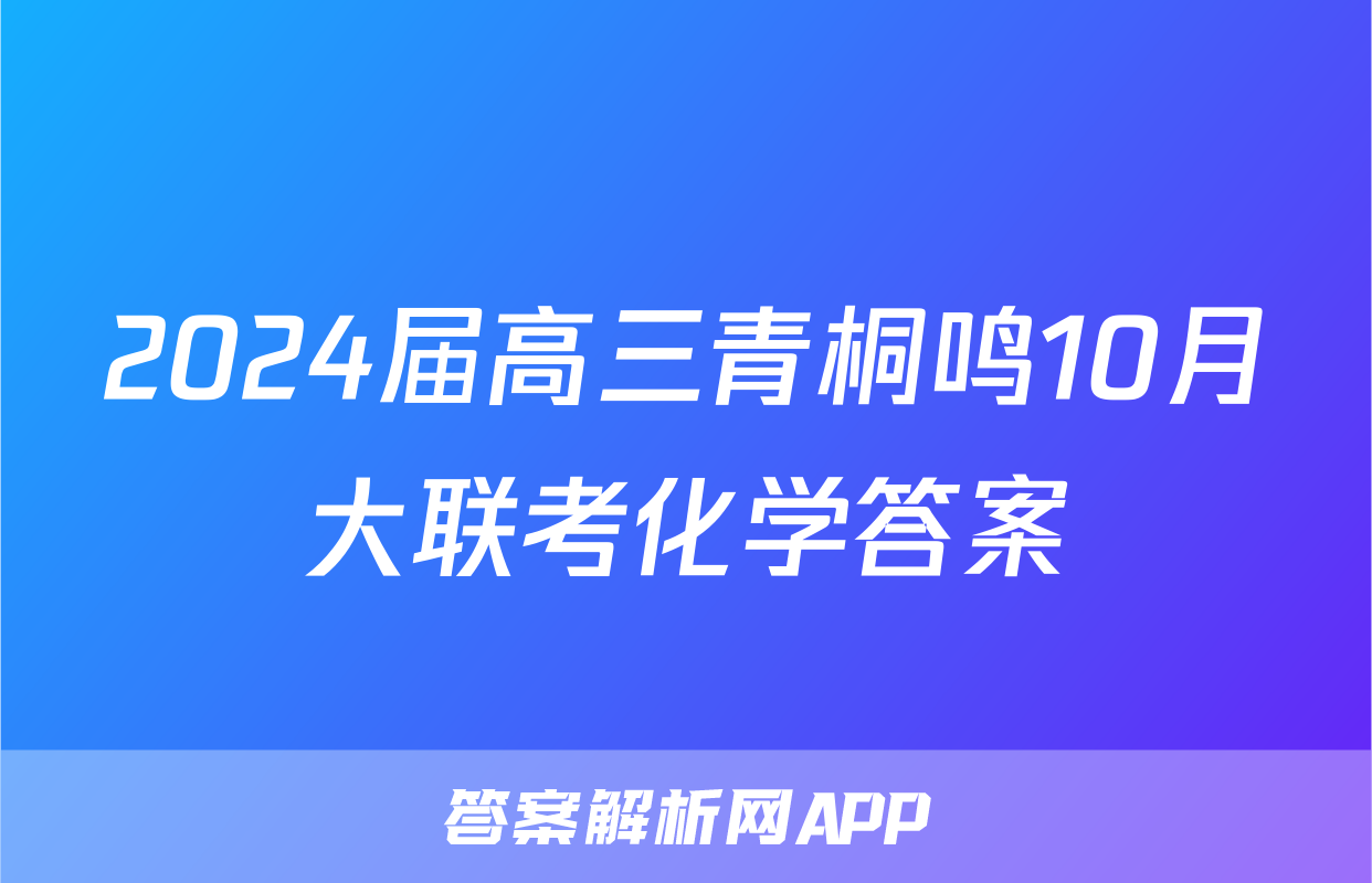 2024届高三青桐鸣10月大联考化学答案