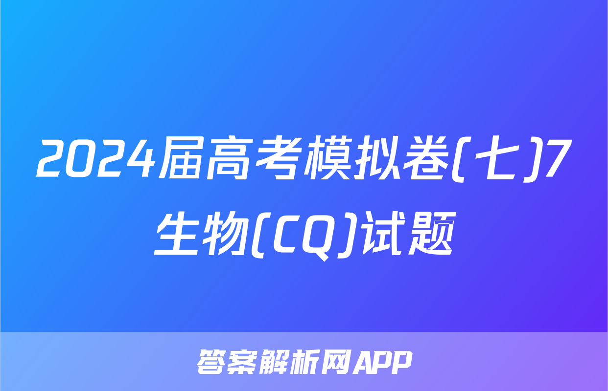 2024届高考模拟卷(七)7生物(CQ)试题