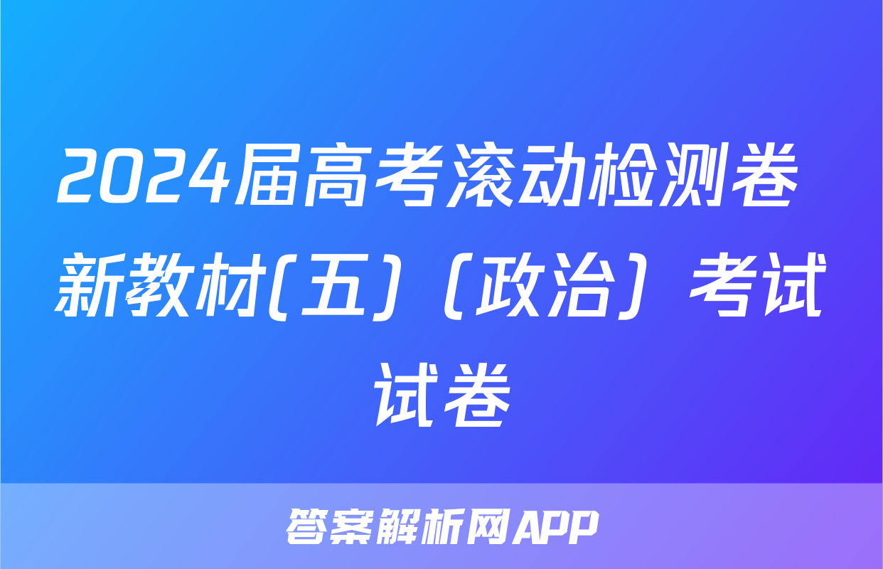 2024届高考滚动检测卷 新教材(五)（政治）考试试卷