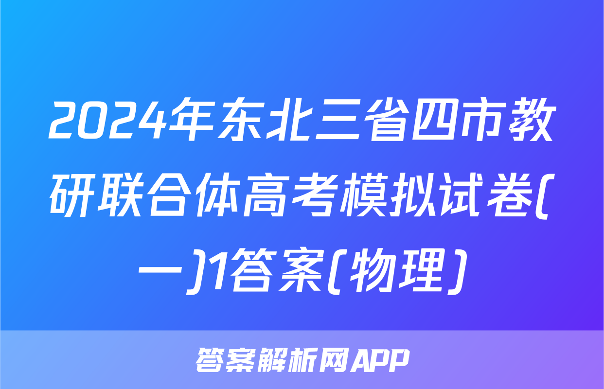 2024年东北三省四市教研联合体高考模拟试卷(一)1答案(物理)