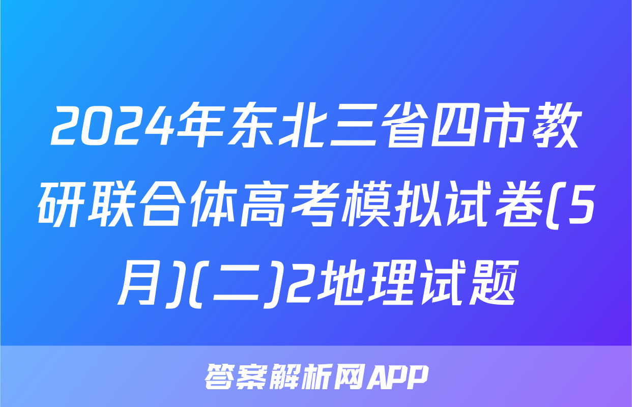 2024年东北三省四市教研联合体高考模拟试卷(5月)(二)2地理试题