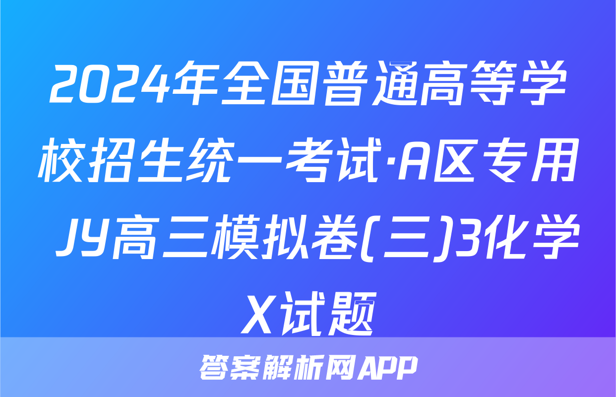 2024年全国普通高等学校招生统一考试·A区专用 JY高三模拟卷(三)3化学X试题