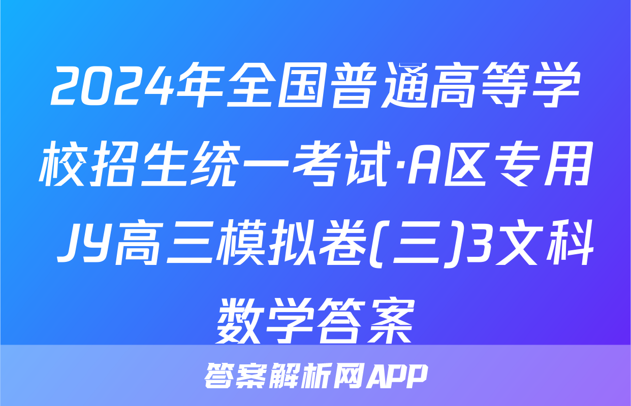 2024年全国普通高等学校招生统一考试·A区专用 JY高三模拟卷(三)3文科数学答案