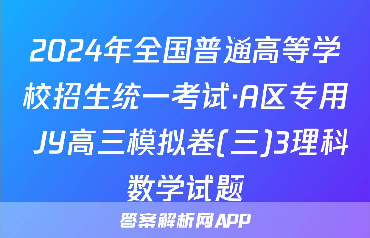 2024年全国普通高等学校招生统一考试·A区专用 JY高三模拟卷(三)3理科数学试题