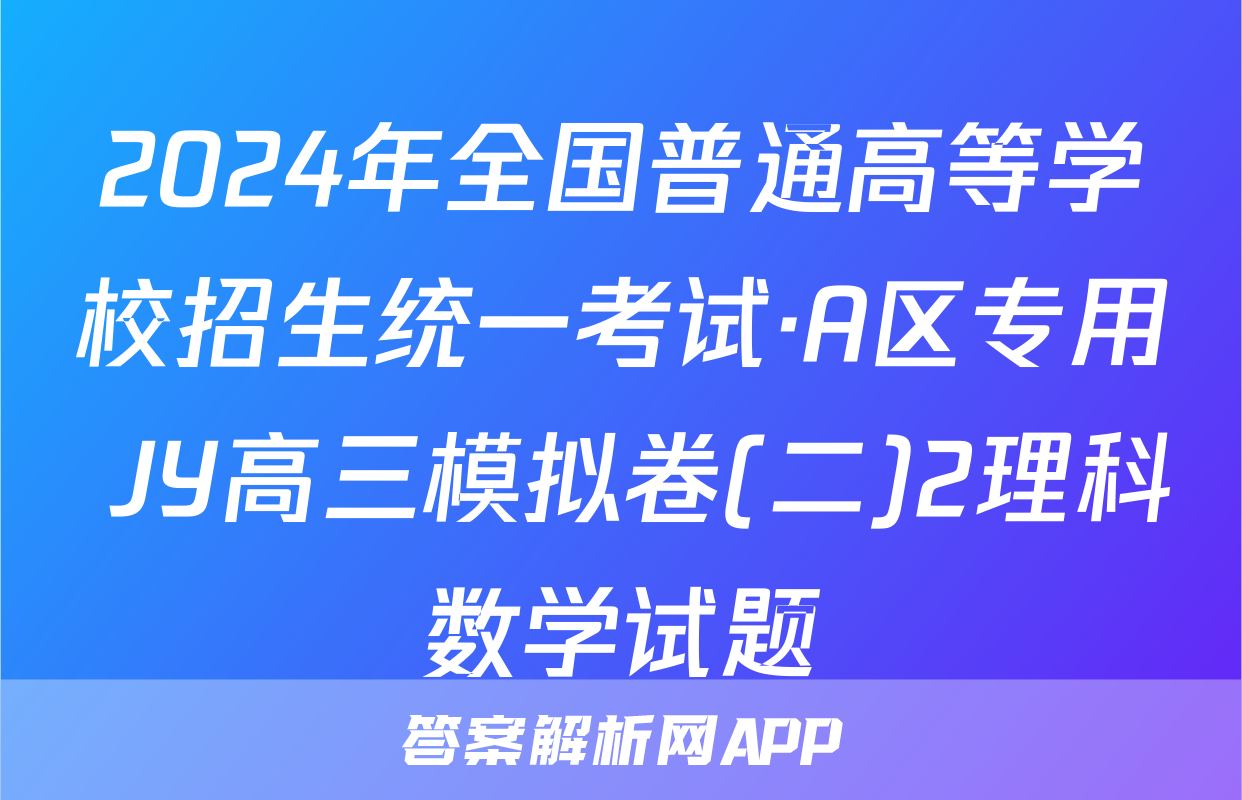 2024年全国普通高等学校招生统一考试·A区专用 JY高三模拟卷(二)2理科数学试题