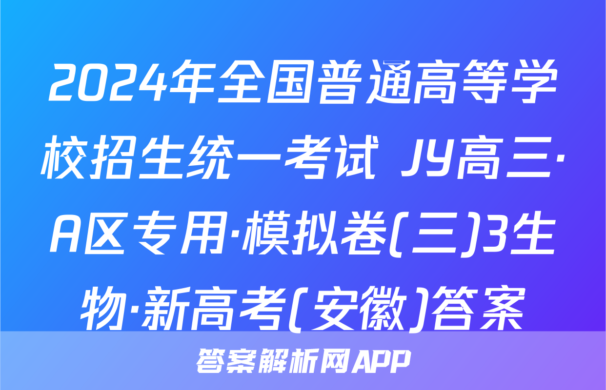 2024年全国普通高等学校招生统一考试 JY高三·A区专用·模拟卷(三)3生物·新高考(安徽)答案