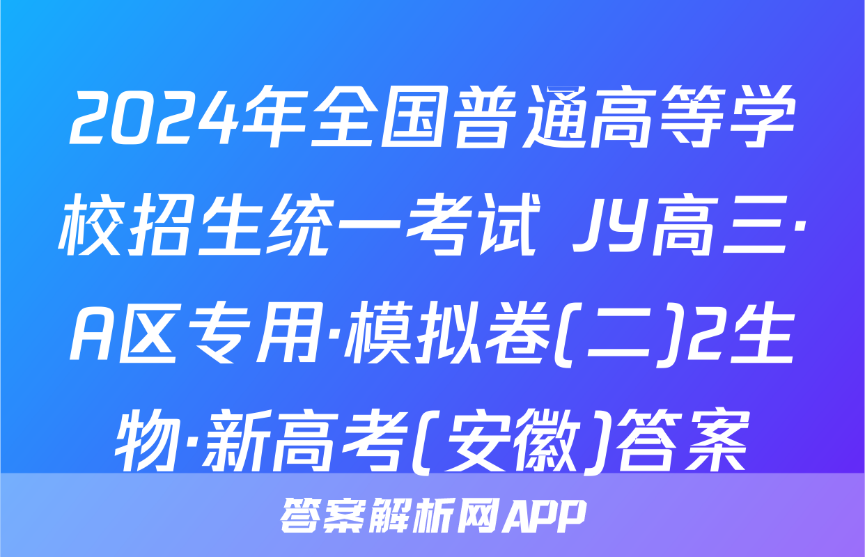 2024年全国普通高等学校招生统一考试 JY高三·A区专用·模拟卷(二)2生物·新高考(安徽)答案