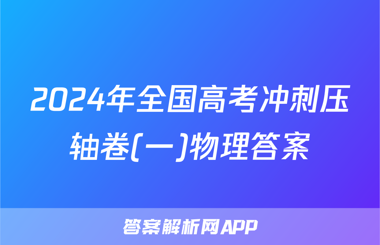 2024年全国高考冲刺压轴卷(一)物理答案