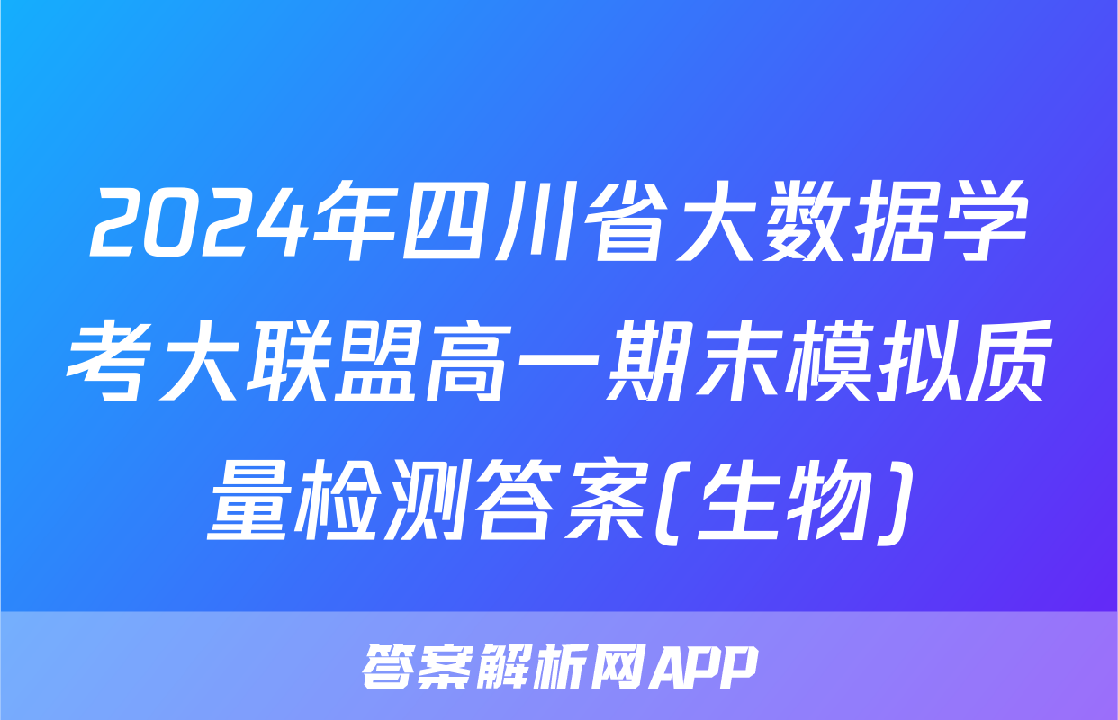 2024年四川省大数据学考大联盟高一期末模拟质量检测答案(生物)