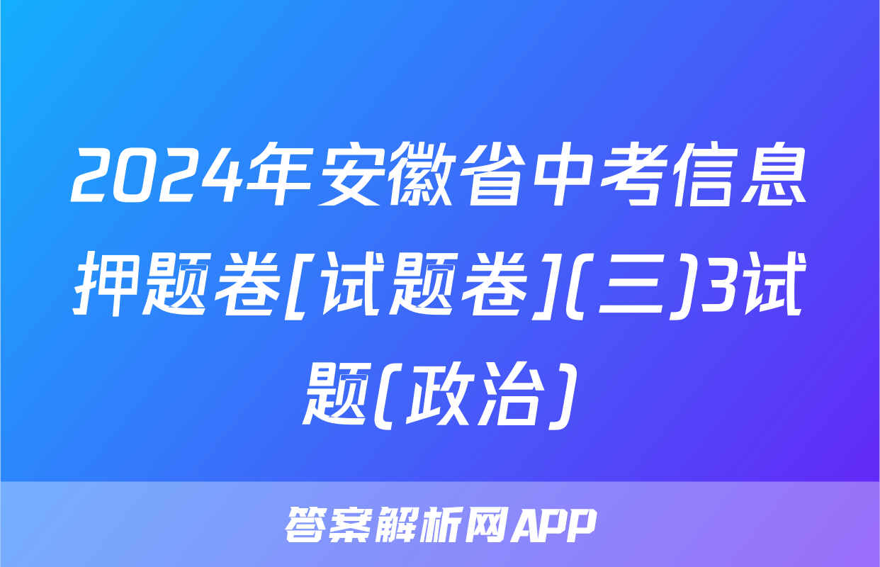 2024年安徽省中考信息押题卷[试题卷](三)3试题(政治)