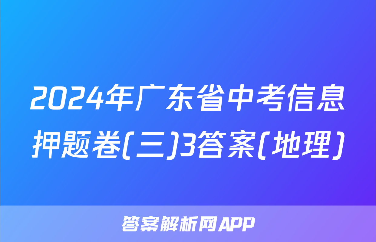 2024年广东省中考信息押题卷(三)3答案(地理)