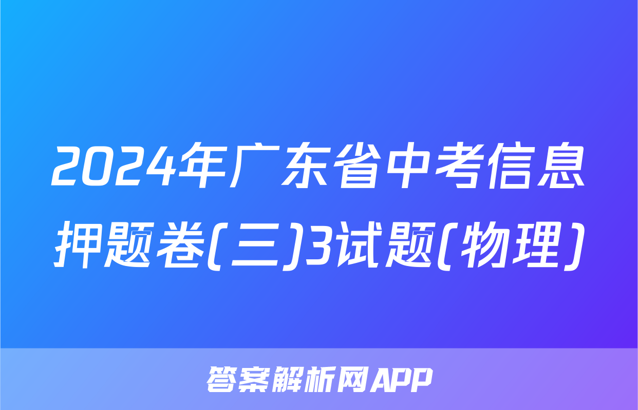 2024年广东省中考信息押题卷(三)3试题(物理)