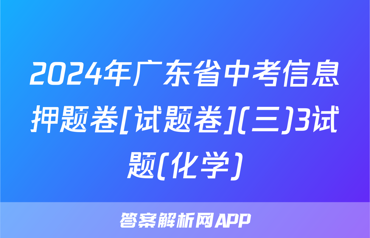 2024年广东省中考信息押题卷[试题卷](三)3试题(化学)
