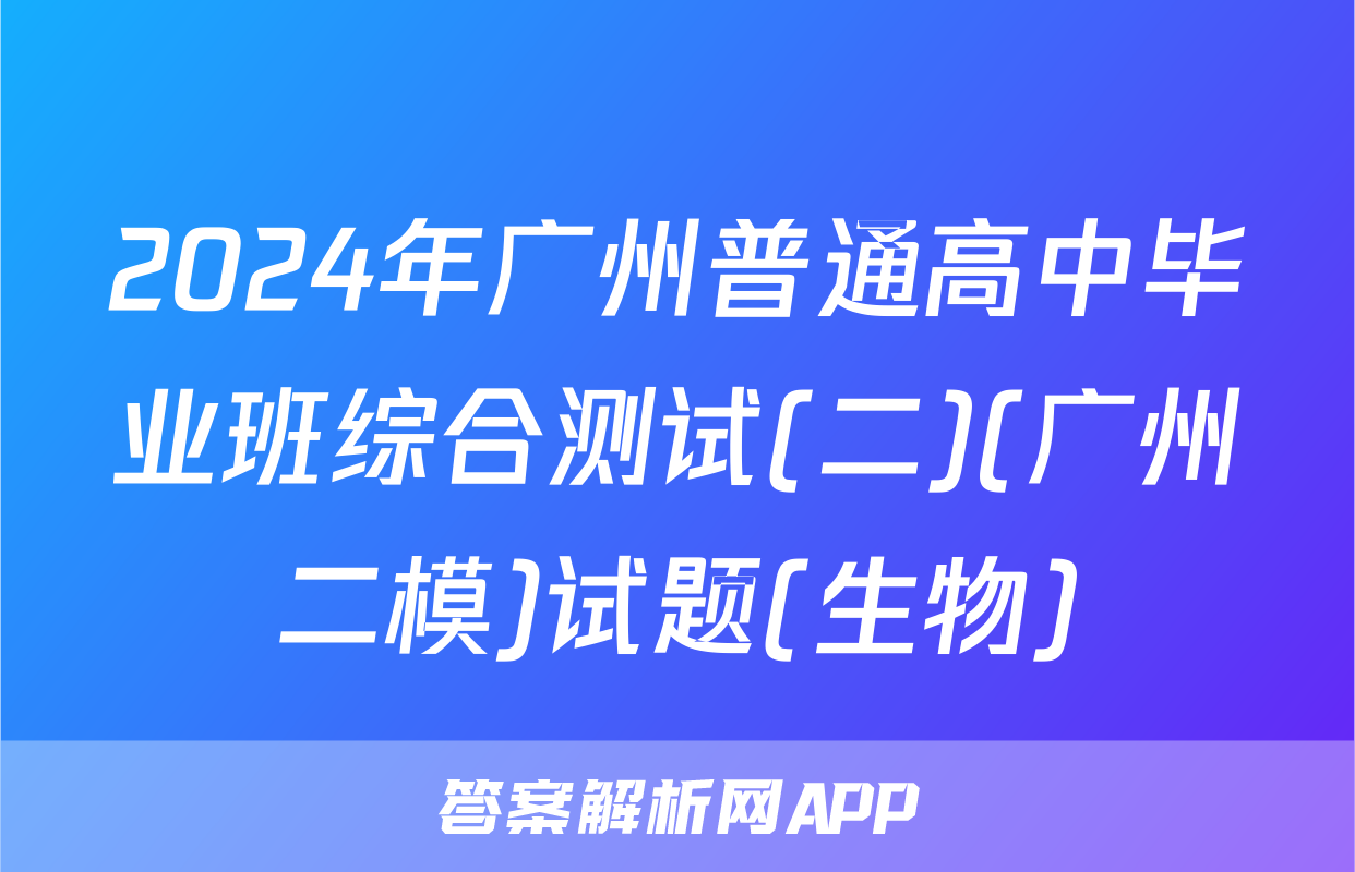 2024年广州普通高中毕业班综合测试(二)(广州二模)试题(生物)