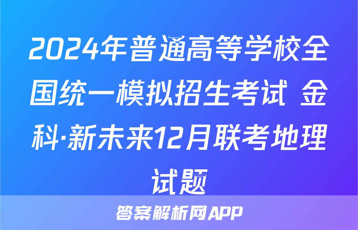 2024年普通高等学校全国统一模拟招生考试 金科·新未来12月联考地理试题