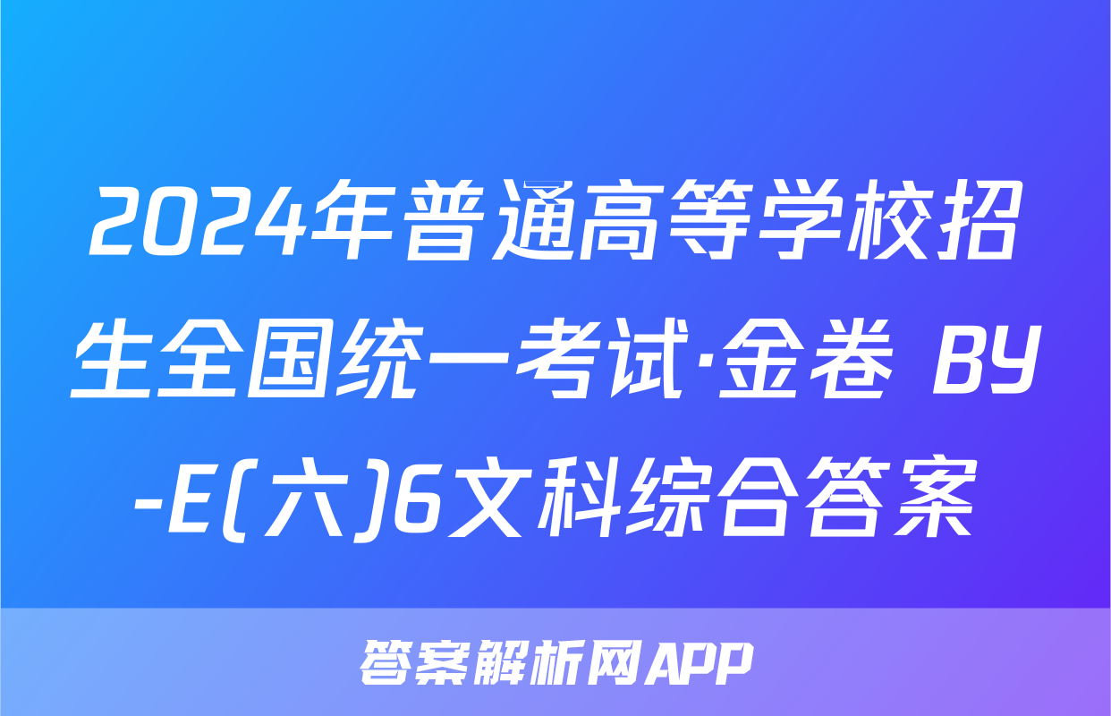 2024年普通高等学校招生全国统一考试·金卷 BY-E(六)6文科综合答案