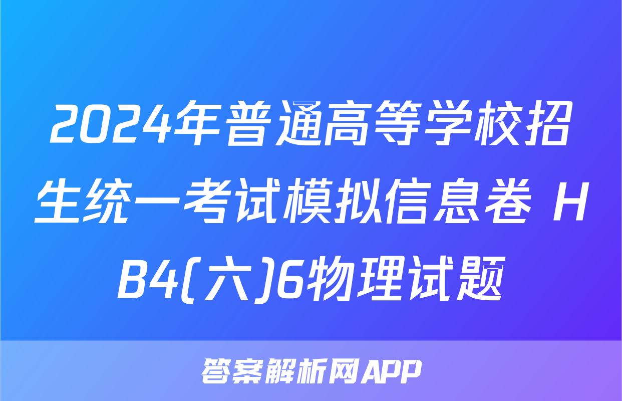 2024年普通高等学校招生统一考试模拟信息卷 HB4(六)6物理试题