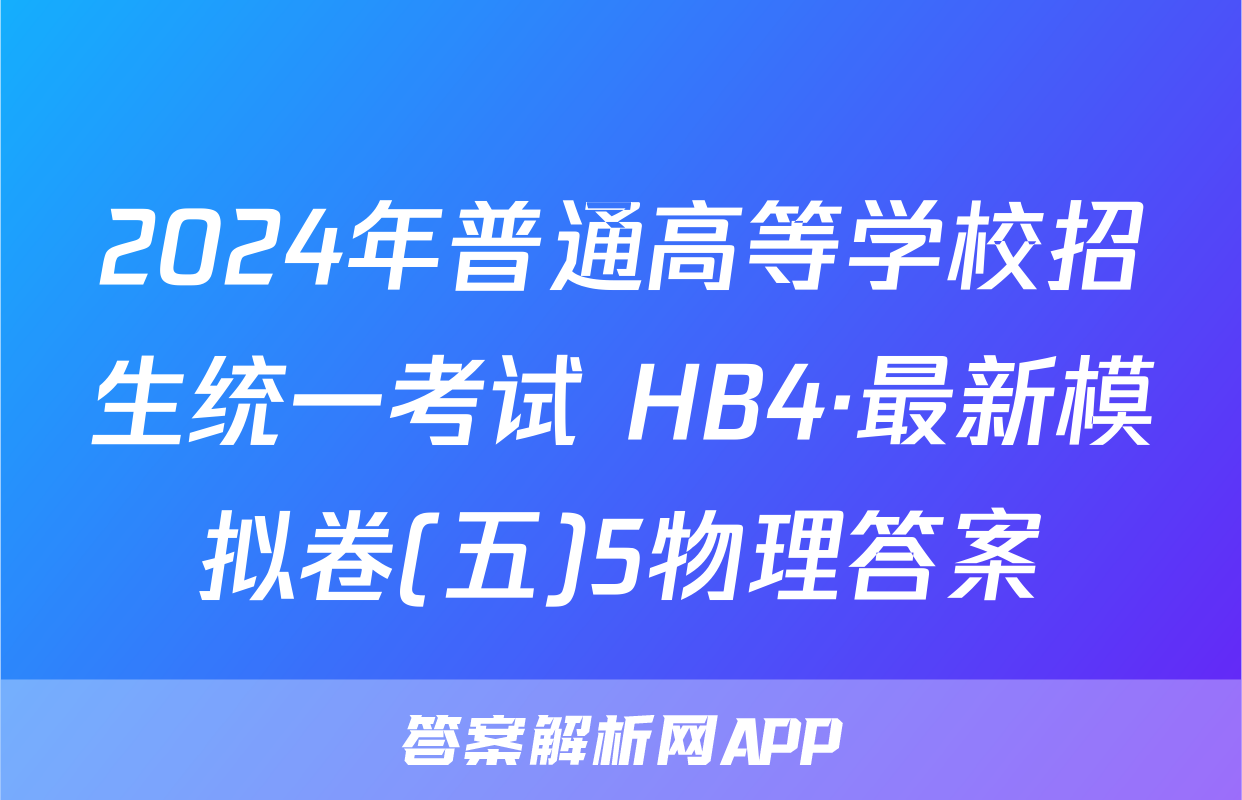 2024年普通高等学校招生统一考试 HB4·最新模拟卷(五)5物理答案