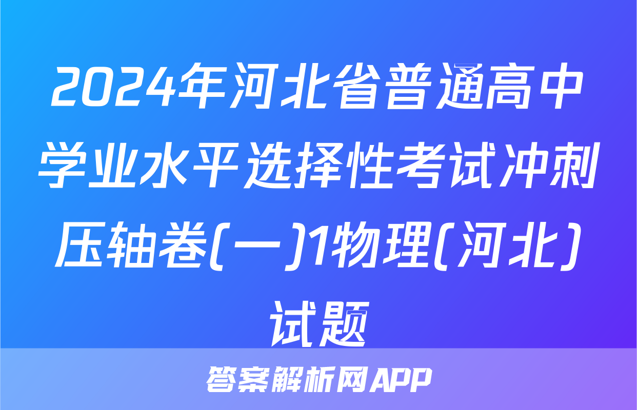 2024年河北省普通高中学业水平选择性考试冲刺压轴卷(一)1物理(河北)试题