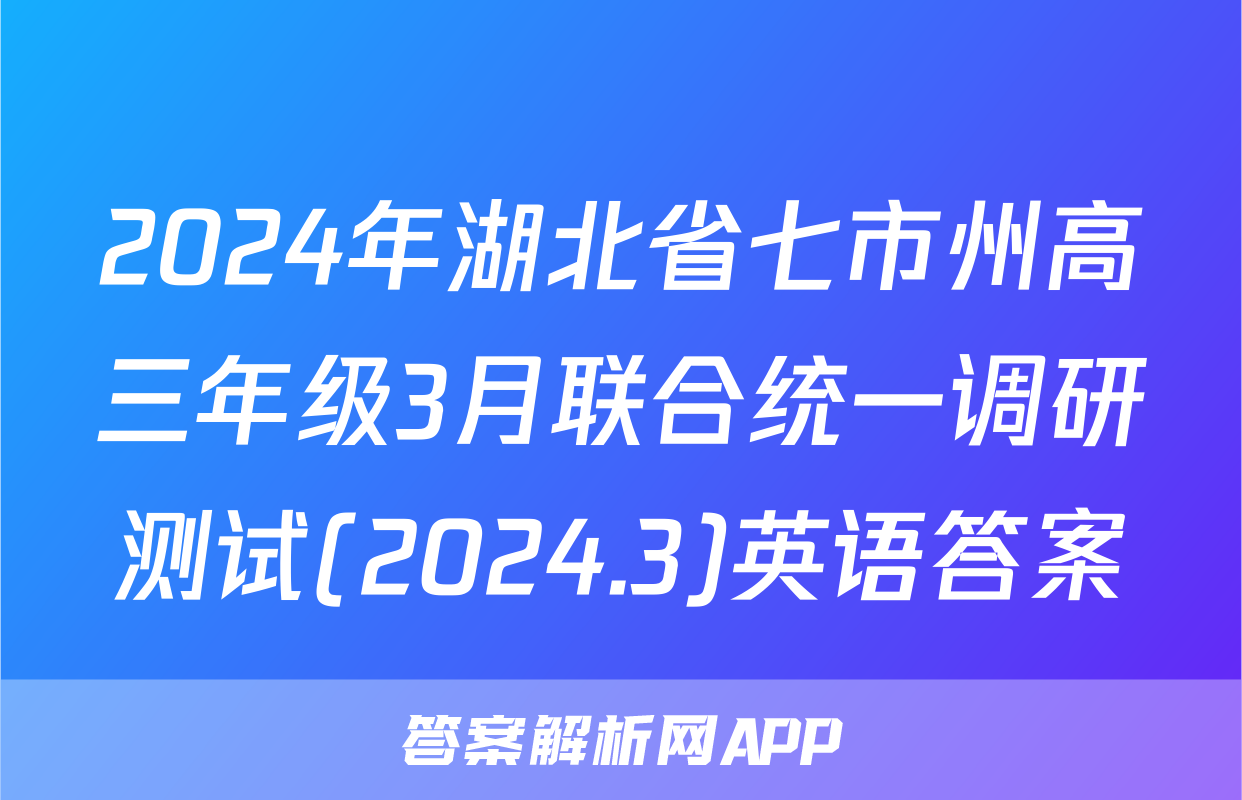 2024年湖北省七市州高三年级3月联合统一调研测试(2024.3)英语答案
