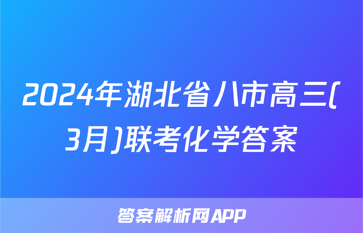 2024年湖北省八市高三(3月)联考化学答案