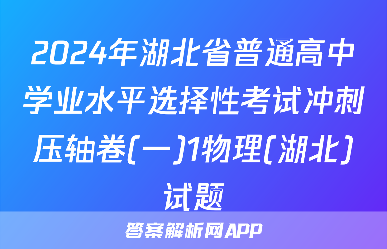 2024年湖北省普通高中学业水平选择性考试冲刺压轴卷(一)1物理(湖北)试题
