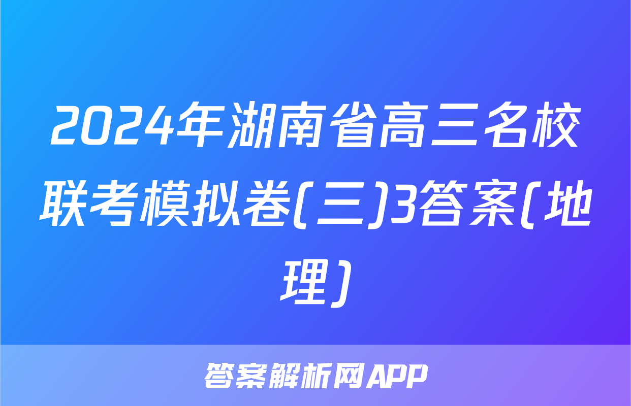 2024年湖南省高三名校联考模拟卷(三)3答案(地理)