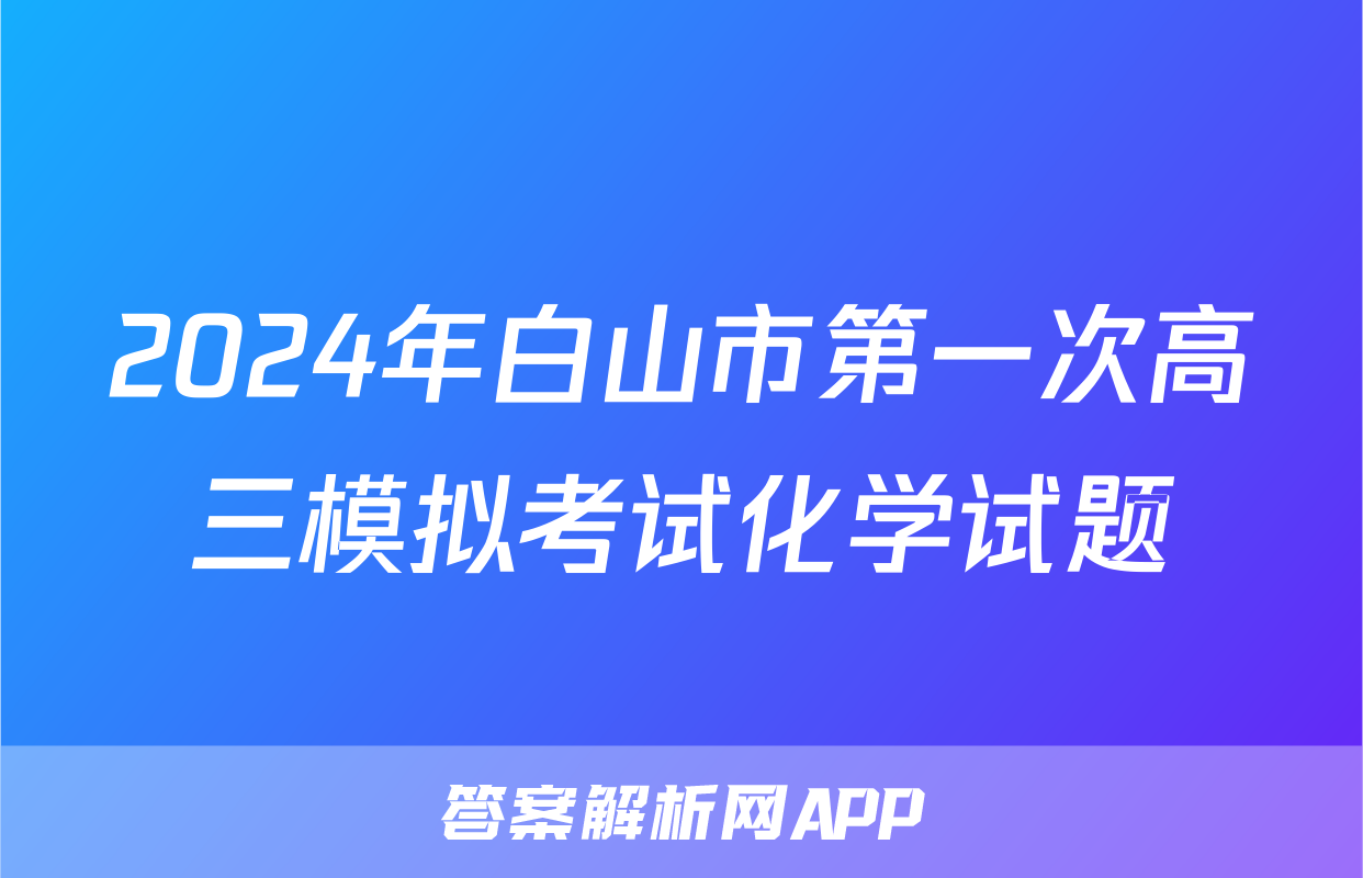 2024年白山市第一次高三模拟考试化学试题