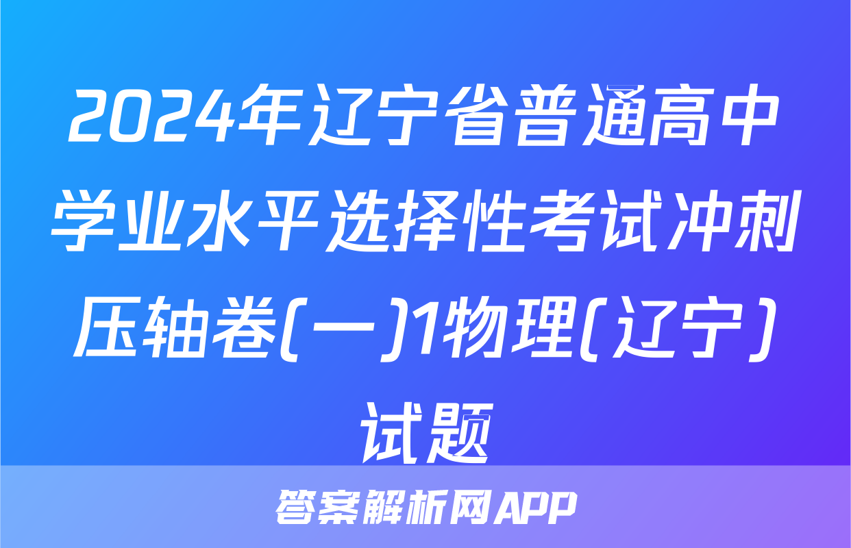 2024年辽宁省普通高中学业水平选择性考试冲刺压轴卷(一)1物理(辽宁)试题