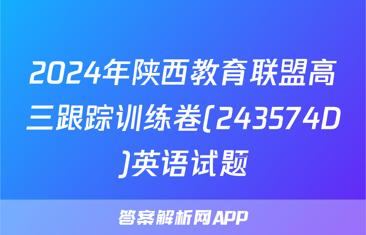2024年陕西教育联盟高三跟踪训练卷(243574D)英语试题