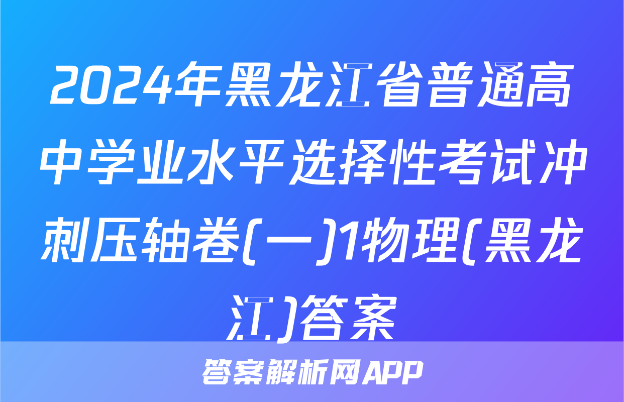 2024年黑龙江省普通高中学业水平选择性考试冲刺压轴卷(一)1物理(黑龙江)答案